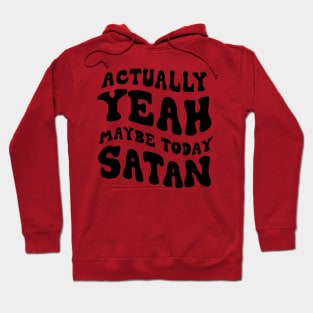 Actually, yeah maybe today satan Hoodie